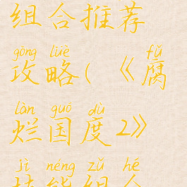《腐烂国度2》技能组合推荐攻略(《腐烂国度2》技能组合推荐攻略图)
