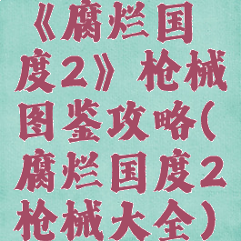 《腐烂国度2》枪械图鉴攻略(腐烂国度2枪械大全)