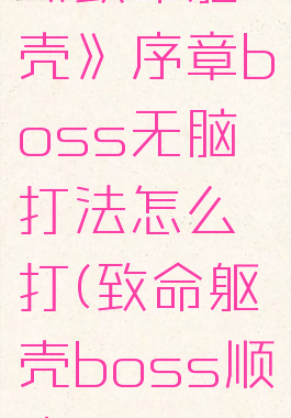 《致命躯壳》序章boss无脑打法怎么打(致命躯壳boss顺序)