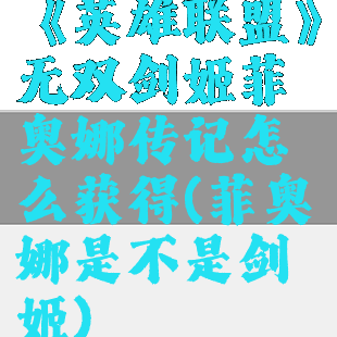 《英雄联盟》无双剑姬菲奥娜传记怎么获得(菲奥娜是不是剑姬)
