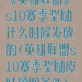 《英雄联盟》s10赛季奖励什么时候发放的(英雄联盟s10赛季奖励皮肤领取条件)
