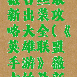 《英雄联盟手游》薇古丝最新出装攻略大全(《英雄联盟手游》薇古丝最新出装攻略大全)