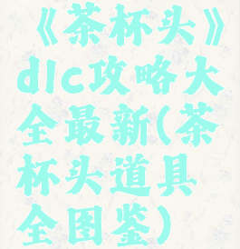 《茶杯头》dlc攻略大全最新(茶杯头道具全图鉴)