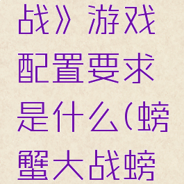 《螃蟹大战》游戏配置要求是什么(螃蟹大战螃蟹游戏)