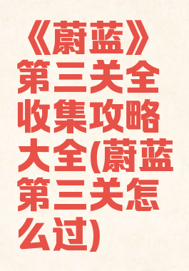 《蔚蓝》第三关全收集攻略大全(蔚蓝第三关怎么过)