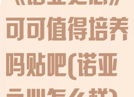 《诺亚之心》可可值得培养吗贴吧(诺亚之心怎么样)