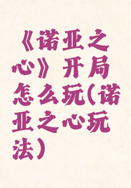 《诺亚之心》开局怎么玩(诺亚之心玩法)
