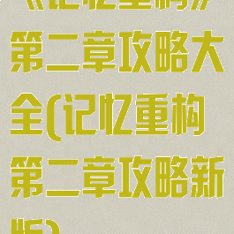 《记忆重构》第二章攻略大全(记忆重构第二章攻略新版)