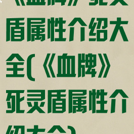 《血牌》死灵盾属性介绍大全(《血牌》死灵盾属性介绍大全)