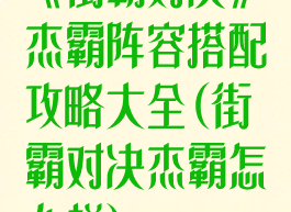 《街霸对决》杰霸阵容搭配攻略大全(街霸对决杰霸怎么样)