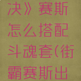 《街霸对决》赛斯怎么搭配斗魂套(街霸赛斯出招表)