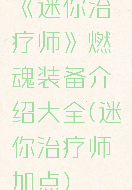 《迷你治疗师》燃魂装备介绍大全(迷你治疗师加点)