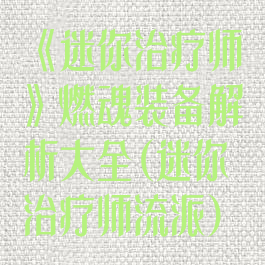 《迷你治疗师》燃魂装备解析大全(迷你治疗师流派)