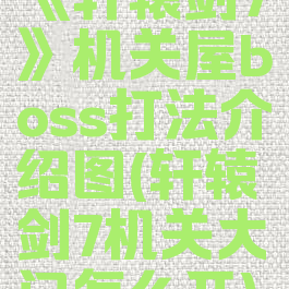 《轩辕剑7》机关屋boss打法介绍图(轩辕剑7机关大门怎么开)