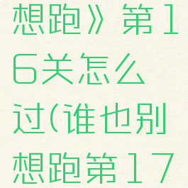 《谁也别想跑》第16关怎么过(谁也别想跑第17关)