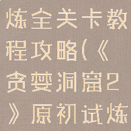 《贪婪洞窟2》原初试炼全关卡教程攻略(《贪婪洞窟2》原初试炼全关卡教程攻略)