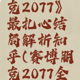 《赛博朋克2077》最扎心结局解析知乎(赛博朋克2077全结局解析)