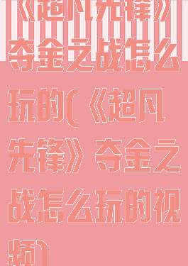 《超凡先锋》夺金之战怎么玩的(《超凡先锋》夺金之战怎么玩的视频)