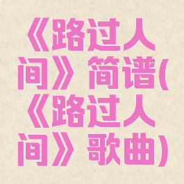 《路过人间》简谱(《路过人间》歌曲)
