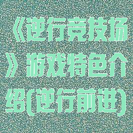 《逆行竞技场》游戏特色介绍(逆行前进)