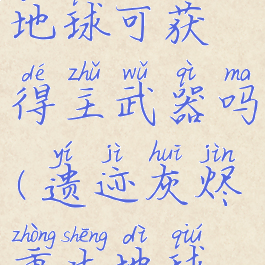 《遗迹:灰烬重生》地球可获得主武器吗(遗迹灰烬重生地球随机出现的仓库)