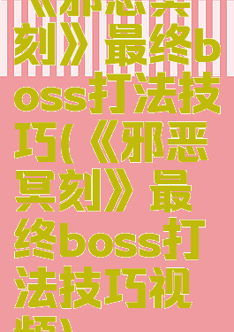 《邪恶冥刻》最终boss打法技巧(《邪恶冥刻》最终boss打法技巧视频)