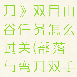 《部落与弯刀》双月山谷任务怎么过关(部落与弯刀双手武器大全)