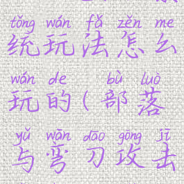 《部落与弯刀》巫术系统玩法怎么玩的(部落与弯刀攻击力和巫术攻击力)