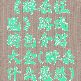 《醉杀狂魔》游戏特色介绍大全(醉杀什么意思)