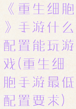 《重生细胞》手游什么配置能玩游戏(重生细胞手游最低配置要求)