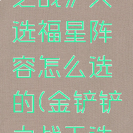 《金铲铲之战》天选福星阵容怎么选的(金铲铲之战天选怎么出)