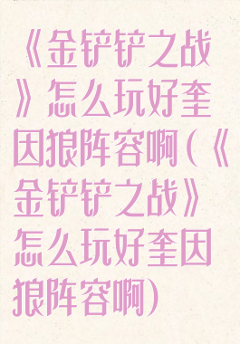 《金铲铲之战》怎么玩好奎因狼阵容啊(《金铲铲之战》怎么玩好奎因狼阵容啊)