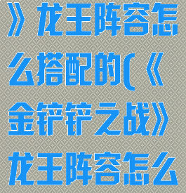 《金铲铲之战》龙王阵容怎么搭配的(《金铲铲之战》龙王阵容怎么搭配的啊)