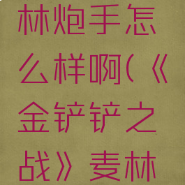 《金铲铲之战》麦林炮手怎么样啊(《金铲铲之战》麦林炮手怎么样啊视频)