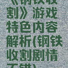 《钢铁收割》游戏特色内容解析(钢铁收割剧情不错)