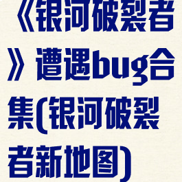 《银河破裂者》遭遇bug合集(银河破裂者新地图)