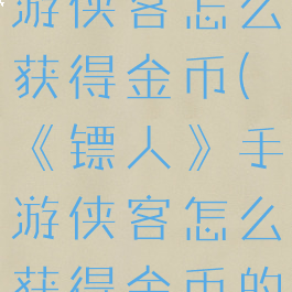 《镖人》手游侠客怎么获得金币(《镖人》手游侠客怎么获得金币的)