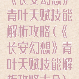 《长安幻想》青叶天赋技能解析攻略(《长安幻想》青叶天赋技能解析攻略大全)
