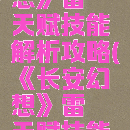 《长安幻想》雷霆天赋技能解析攻略(《长安幻想》雷霆天赋技能解析攻略)