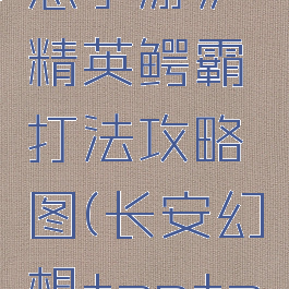 《长安幻想手游》精英鳄霸打法攻略图(长安幻想taptap)
