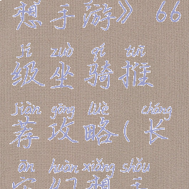 《长安幻想手游》66级坐骑推荐攻略(长安幻想手游下载)