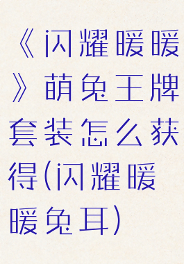 《闪耀暖暖》萌兔王牌套装怎么获得(闪耀暖暖兔耳)