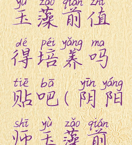 《阴阳师》玉藻前值得培养吗贴吧(阴阳师玉藻前值得练吗)