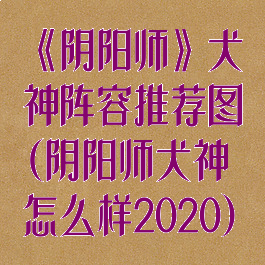 《阴阳师》犬神阵容推荐图(阴阳师犬神怎么样2020)