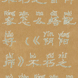 《阴阳师》不朽之目阵容怎么搭配好(《阴阳师》不朽之目阵容怎么搭配好)