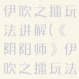 《阴阳师》伊吹之擂玩法讲解(《阴阳师》伊吹之擂玩法讲解)