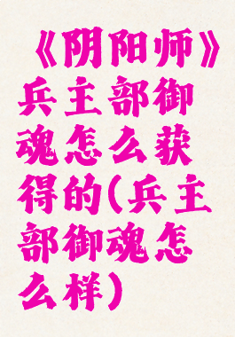 《阴阳师》兵主部御魂怎么获得的(兵主部御魂怎么样)