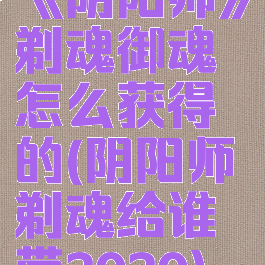 《阴阳师》剃魂御魂怎么获得的(阴阳师剃魂给谁带2020)