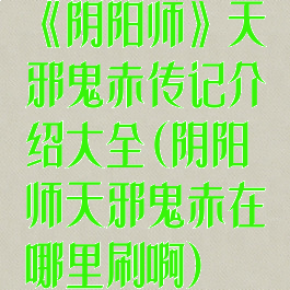 《阴阳师》天邪鬼赤传记介绍大全(阴阳师天邪鬼赤在哪里刷啊)