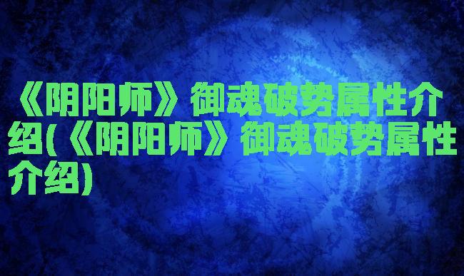 《阴阳师》御魂破势属性介绍(《阴阳师》御魂破势属性介绍)